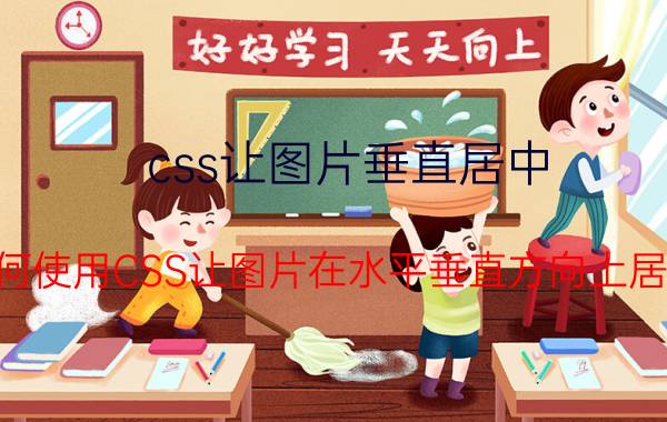 css让图片垂直居中 如何使用CSS让图片在水平垂直方向上居中